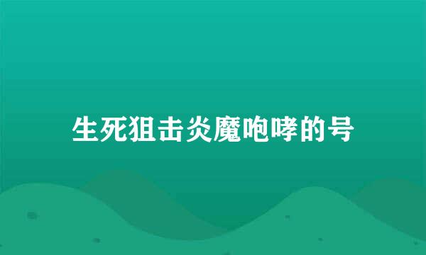 生死狙击炎魔咆哮的号