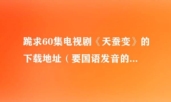 跪求60集电视剧《天蚕变》的下载地址（要国语发音的，带字幕也行）