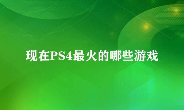 现在PS4最火的哪些游戏