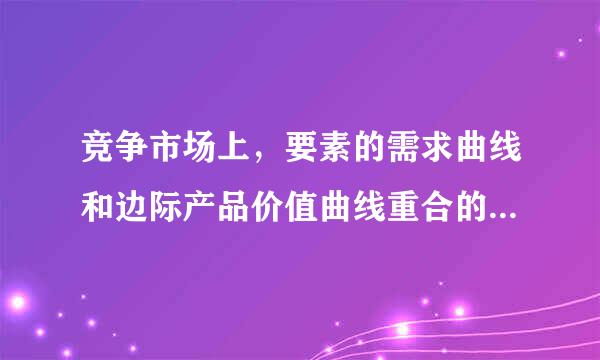 竞争市场上，要素的需求曲线和边际产品价值曲线重合的条件是什么？