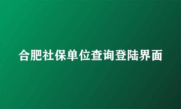 合肥社保单位查询登陆界面