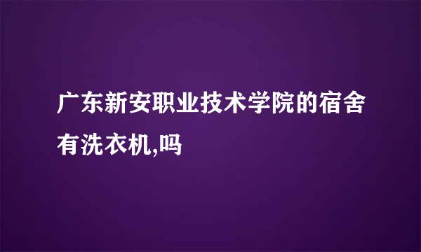 广东新安职业技术学院的宿舍有洗衣机,吗