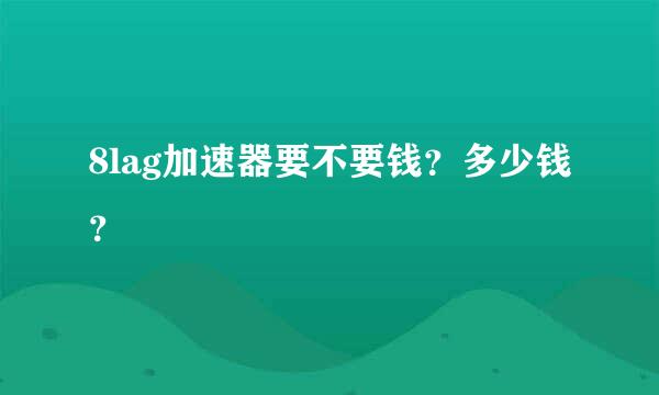 8lag加速器要不要钱？多少钱？