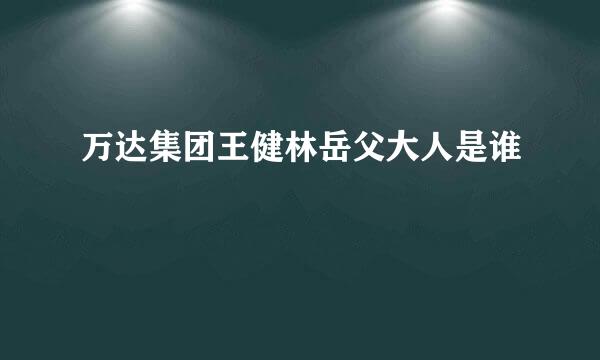 万达集团王健林岳父大人是谁