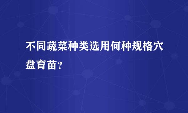 不同蔬菜种类选用何种规格穴盘育苗？