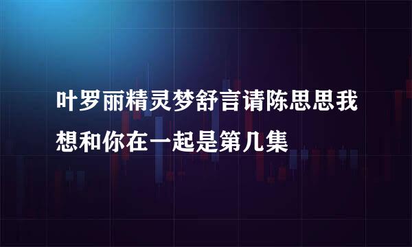 叶罗丽精灵梦舒言请陈思思我想和你在一起是第几集