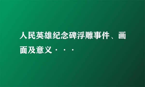 人民英雄纪念碑浮雕事件、画面及意义···