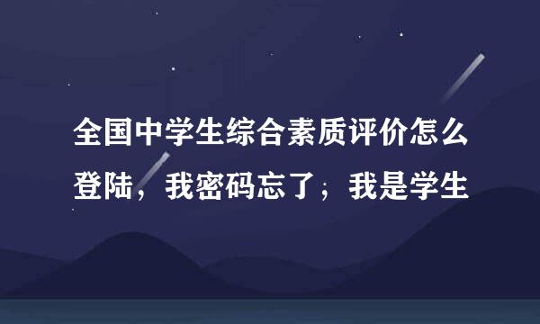 全国中学生综合素质评价怎么登陆，我密码忘了，我是学生