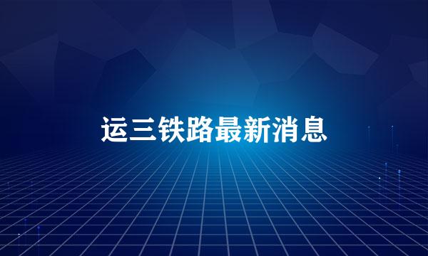 运三铁路最新消息