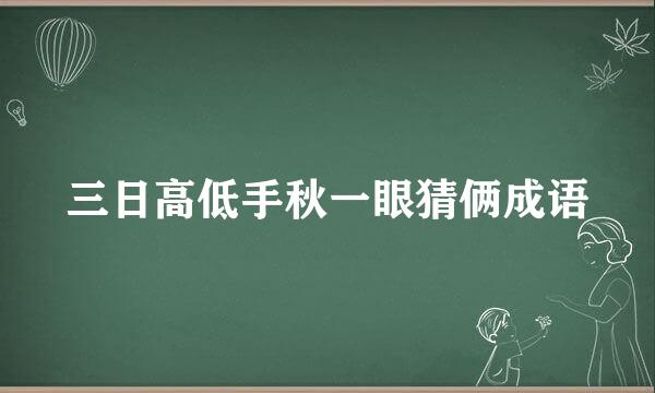 三日高低手秋一眼猜俩成语