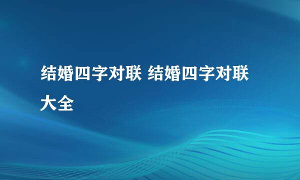 结婚四字对联 结婚四字对联大全