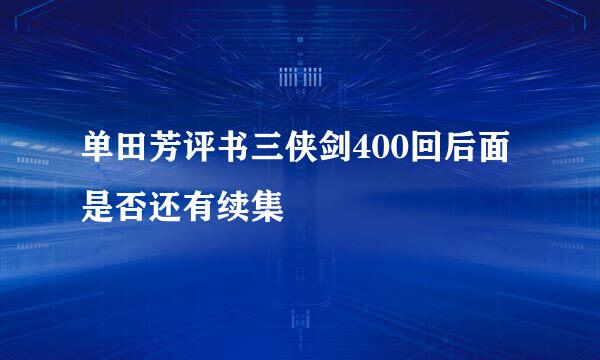 单田芳评书三侠剑400回后面是否还有续集