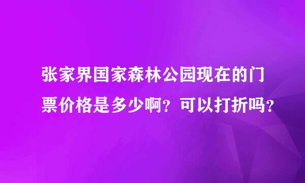 张家界国家森林公园现在的门票价格是多少啊？可以打折吗？