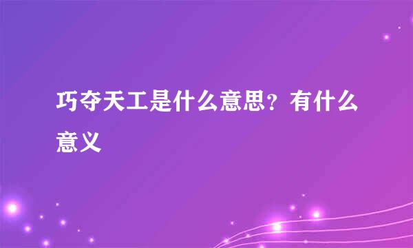 巧夺天工是什么意思？有什么意义