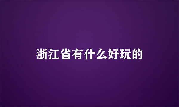 浙江省有什么好玩的