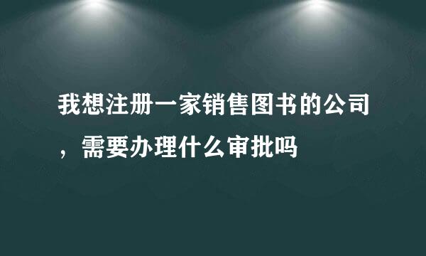 我想注册一家销售图书的公司，需要办理什么审批吗