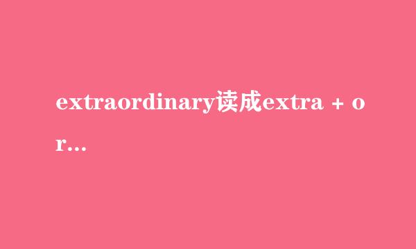 extraordinary读成extra + ordinary对吗