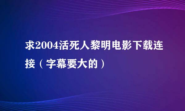 求2004活死人黎明电影下载连接（字幕要大的）