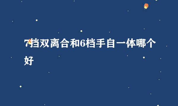 7挡双离合和6档手自一体哪个好