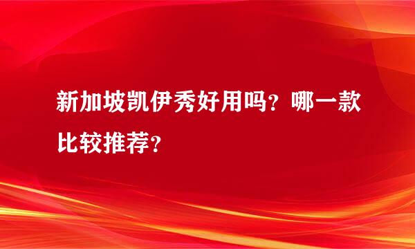 新加坡凯伊秀好用吗？哪一款比较推荐？