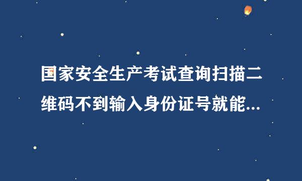 国家安全生产考试查询扫描二维码不到输入身份证号就能查询到是真的吗