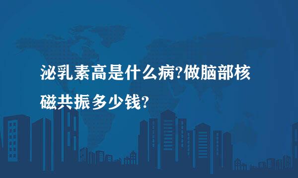 泌乳素高是什么病?做脑部核磁共振多少钱?