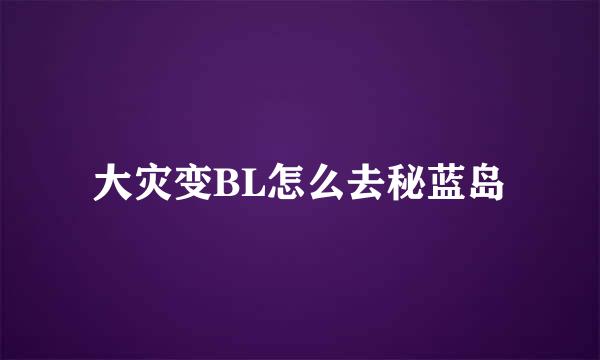 大灾变BL怎么去秘蓝岛