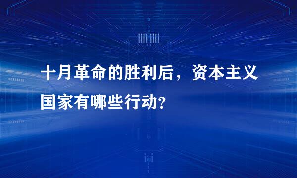 十月革命的胜利后，资本主义国家有哪些行动？