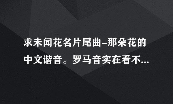 求未闻花名片尾曲-那朵花的中文谐音。罗马音实在看不懂，求助求助。