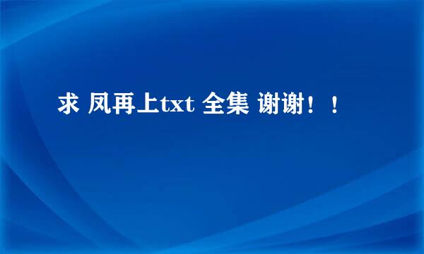 求 凤再上txt 全集 谢谢！！