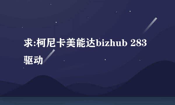 求:柯尼卡美能达bizhub 283 驱动