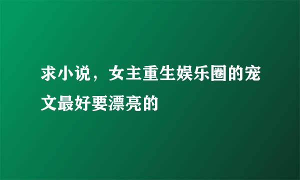 求小说，女主重生娱乐圈的宠文最好要漂亮的