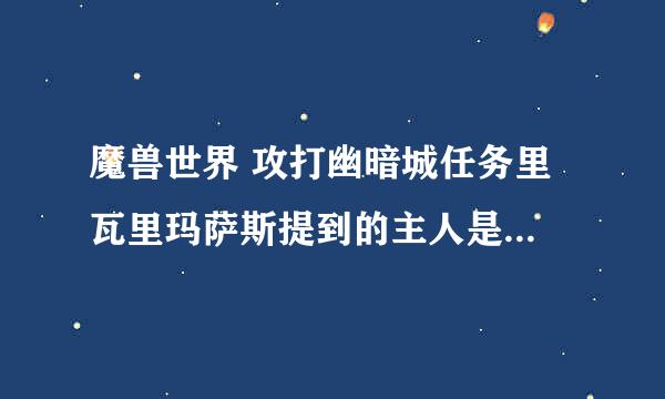 魔兽世界 攻打幽暗城任务里 瓦里玛萨斯提到的主人是谁啊？？