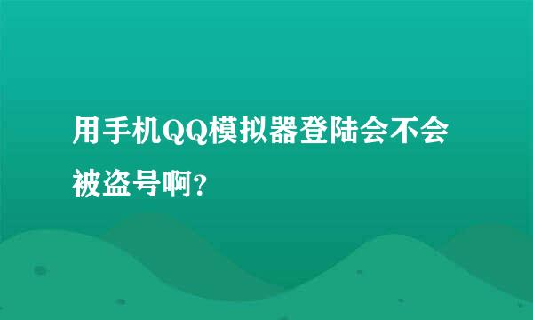 用手机QQ模拟器登陆会不会被盗号啊？