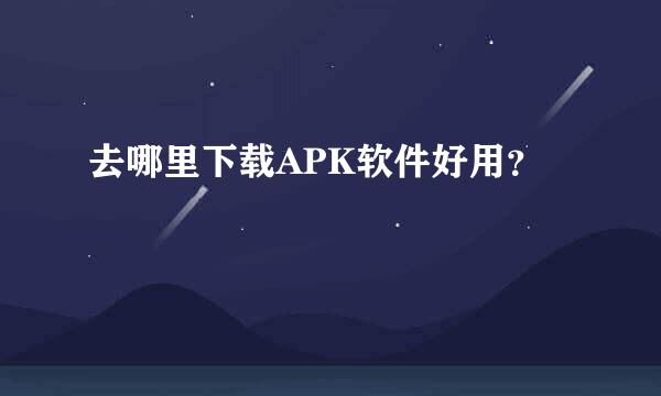 去哪里下载APK软件好用？