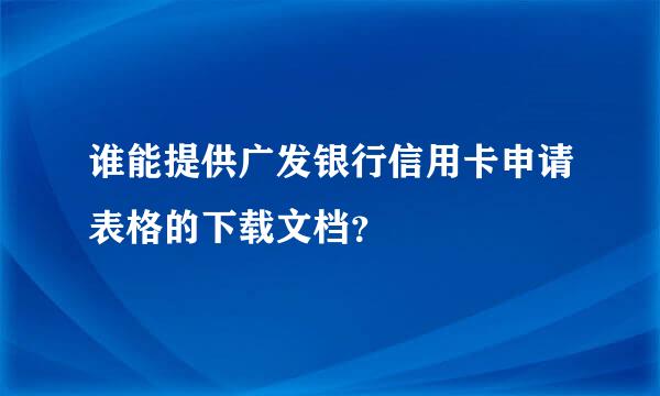 谁能提供广发银行信用卡申请表格的下载文档？