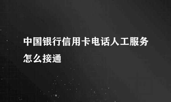 中国银行信用卡电话人工服务怎么接通