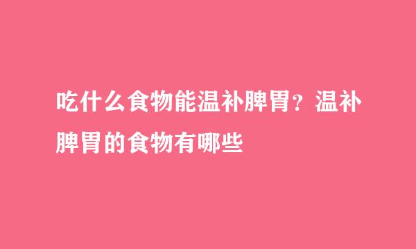 吃什么食物能温补脾胃？温补脾胃的食物有哪些