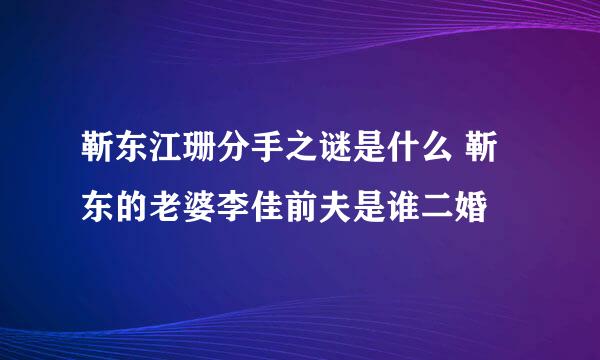 靳东江珊分手之谜是什么 靳东的老婆李佳前夫是谁二婚