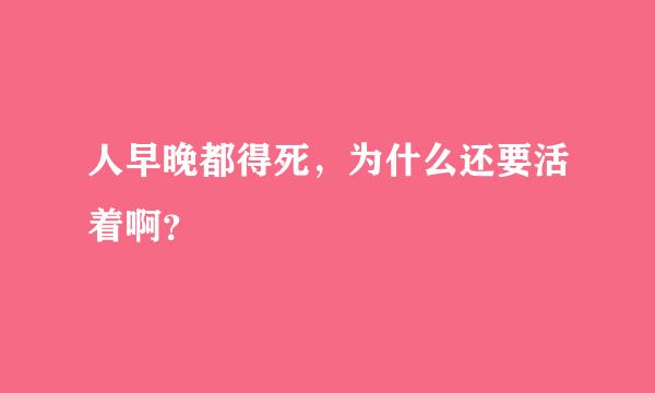 人早晚都得死，为什么还要活着啊？