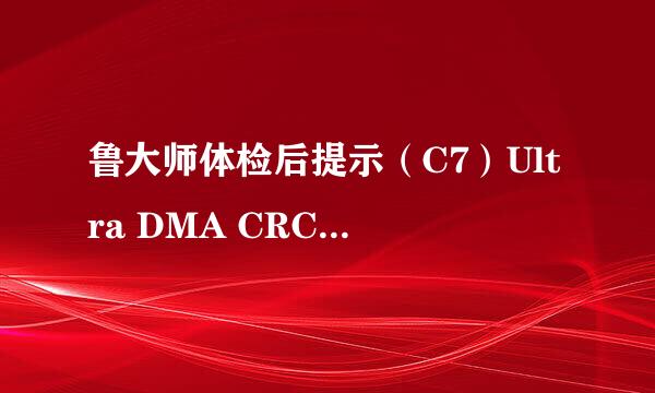 鲁大师体检后提示（C7）Ultra DMA CRC 错误计数，怎么办？