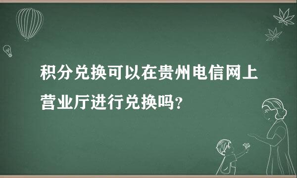 积分兑换可以在贵州电信网上营业厅进行兑换吗？