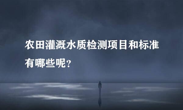 农田灌溉水质检测项目和标准有哪些呢？