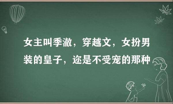 女主叫季澈，穿越文，女扮男装的皇子，迩是不受宠的那种