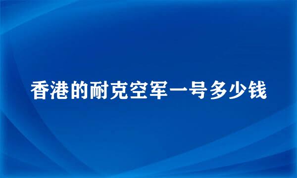 香港的耐克空军一号多少钱