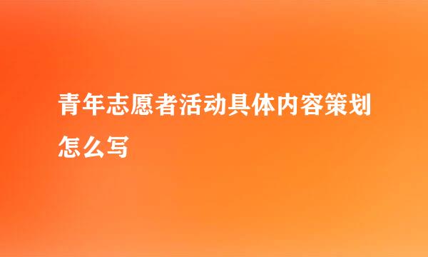 青年志愿者活动具体内容策划怎么写