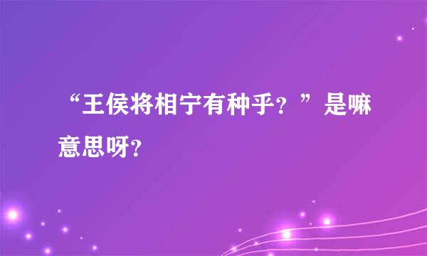 “王侯将相宁有种乎？”是嘛意思呀？