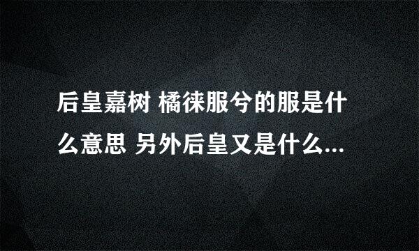 后皇嘉树 橘徕服兮的服是什么意思 另外后皇又是什么意思 徕是通假字吗？