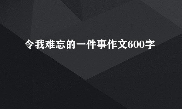 令我难忘的一件事作文600字