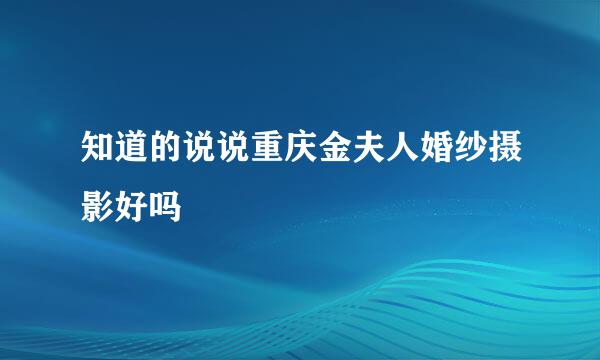 知道的说说重庆金夫人婚纱摄影好吗